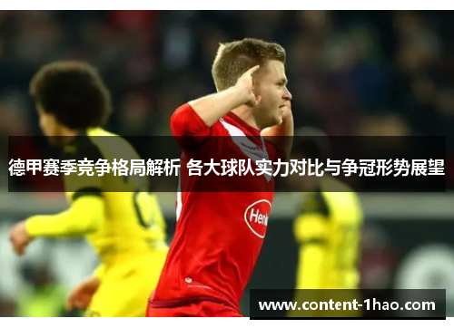 德甲赛季竞争格局解析 各大球队实力对比与争冠形势展望 德甲赛季竞争格局解析 各大球队实力对比与争冠形势展望