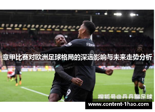 意甲比赛对欧洲足球格局的深远影响与未来走势分析 意甲比赛对欧洲足球格局的深远影响与未来走势分析