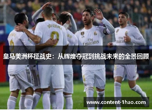 皇马美洲杯征战史:从辉煌夺冠到挑战未来的全景回顾 皇马美洲杯征战史:从辉煌夺冠到挑战未来的全景回顾