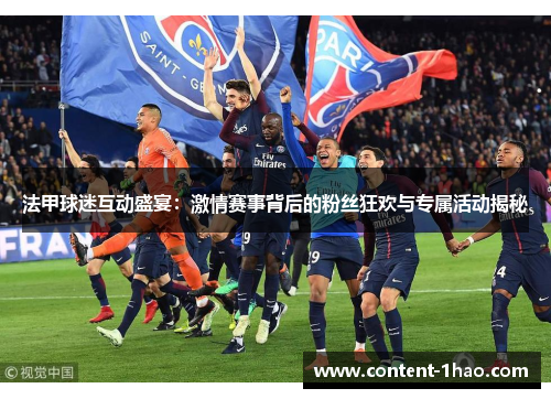 法甲球迷互动盛宴:激情赛事背后的粉丝狂欢与专属活动揭秘 法甲球迷互动盛宴:激情赛事背后的粉丝狂欢与专属活动揭秘