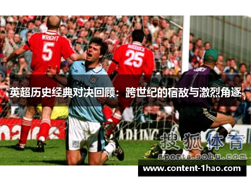 英超历史经典对决回顾:跨世纪的宿敌与激烈角逐 英超历史经典对决回顾:跨世纪的宿敌与激烈角逐