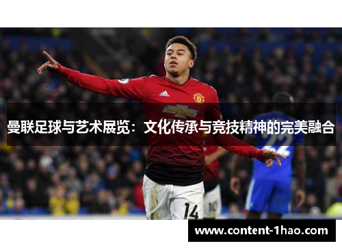 曼联足球与艺术展览:文化传承与竞技精神的完美融合 曼联足球与艺术展览:文化传承与竞技精神的完美融合