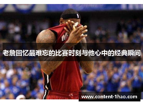 老詹回忆最难忘的比赛时刻与他心中的经典瞬间 老詹回忆最难忘的比赛时刻与他心中的经典瞬间
