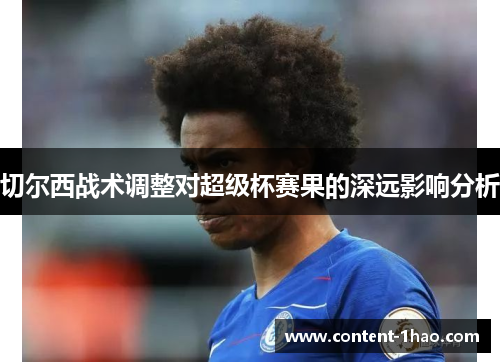 切尔西战术调整对超级杯赛果的深远影响分析 切尔西战术调整对超级杯赛果的深远影响分析