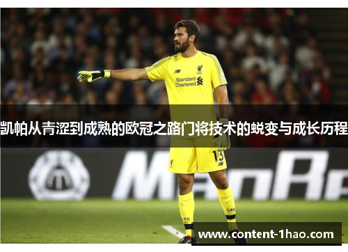 凯帕从青涩到成熟的欧冠之路门将技术的蜕变与成长历程 凯帕从青涩到成熟的欧冠之路门将技术的蜕变与成长历程