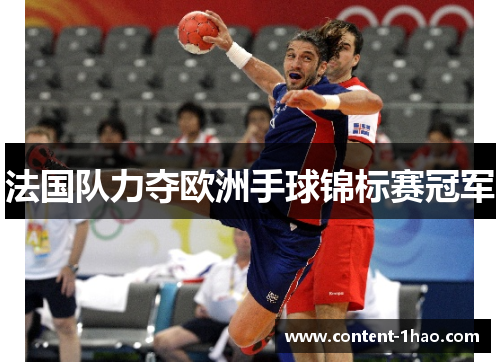 法国队力夺欧洲手球锦标赛冠军 法国队力夺欧洲手球锦标赛冠军