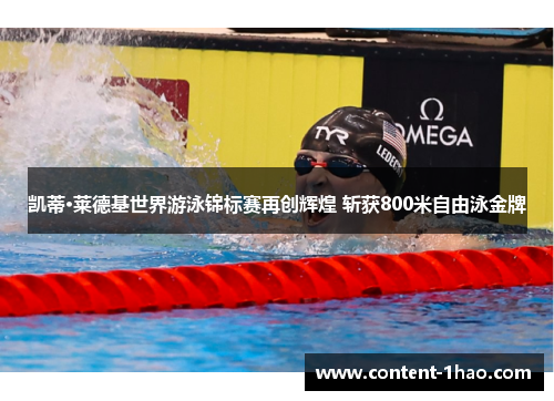 凯蒂·莱德基世界游泳锦标赛再创辉煌 斩获800米自由泳金牌 凯蒂·莱德基世界游泳锦标赛再创辉煌 斩获800米自由泳金牌