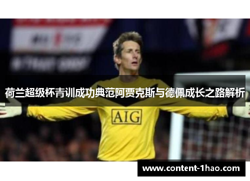荷兰超级杯青训成功典范阿贾克斯与德佩成长之路解析 荷兰超级杯青训成功典范阿贾克斯与德佩成长之路解析