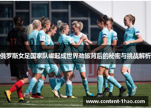 俄罗斯女足国家队崛起成世界劲旅背后的秘密与挑战解析 俄罗斯女足国家队崛起成世界劲旅背后的秘密与挑战解析