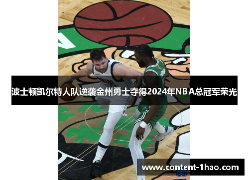 波士顿凯尔特人队逆袭金州勇士夺得2024年NBA总冠军荣光 波士顿凯尔特人队逆袭金州勇士夺得2024年NBA总冠军荣光