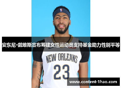安东尼·戴维斯宣布筹建女性运动员支持基金助力性别平等 安东尼·戴维斯宣布筹建女性运动员支持基金助力性别平等