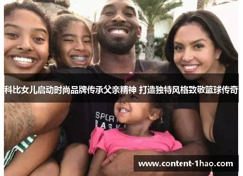 科比女儿启动时尚品牌传承父亲精神 打造独特风格致敬篮球传奇 科比女儿启动时尚品牌传承父亲精神 打造独特风格致敬篮球传奇