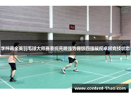 李梓嘉全英羽毛球大师赛表现亮眼强势晋级四强展现卓越竞技状态 李梓嘉全英羽毛球大师赛表现亮眼强势晋级四强展现卓越竞技状态