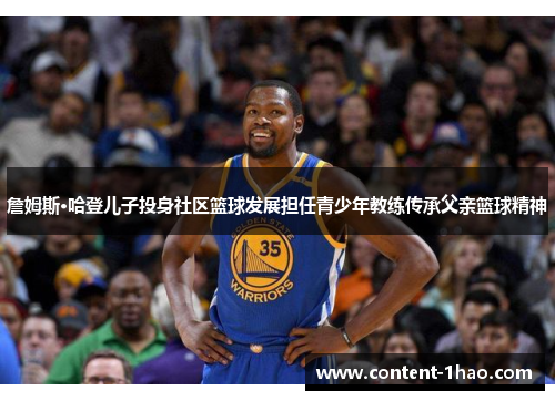 詹姆斯·哈登儿子投身社区篮球发展担任青少年教练传承父亲篮球精神 詹姆斯·哈登儿子投身社区篮球发展担任青少年教练传承父亲篮球精神