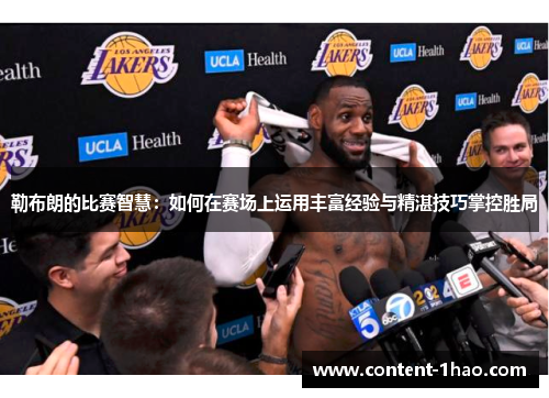勒布朗的比赛智慧:如何在赛场上运用丰富经验与精湛技巧掌控胜局 勒布朗的比赛智慧:如何在赛场上运用丰富经验与精湛技巧掌控胜局