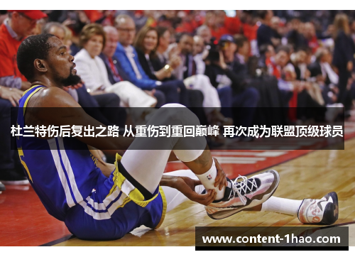 杜兰特伤后复出之路 从重伤到重回巅峰 再次成为联盟顶级球员 杜兰特伤后复出之路 从重伤到重回巅峰 再次成为联盟顶级球员