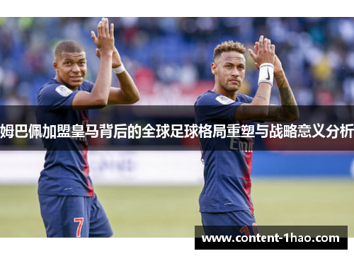 姆巴佩加盟皇马背后的全球足球格局重塑与战略意义分析 姆巴佩加盟皇马背后的全球足球格局重塑与战略意义分析