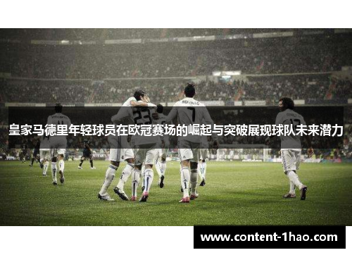 皇家马德里年轻球员在欧冠赛场的崛起与突破展现球队未来潜力 皇家马德里年轻球员在欧冠赛场的崛起与突破展现球队未来潜力