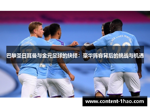 巴黎圣日耳曼与金元足球的抉择:豪华阵容背后的挑战与机遇 巴黎圣日耳曼与金元足球的抉择:豪华阵容背后的挑战与机遇