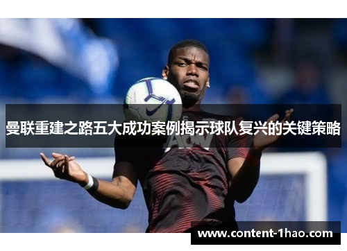 曼联重建之路五大成功案例揭示球队复兴的关键策略 曼联重建之路五大成功案例揭示球队复兴的关键策略