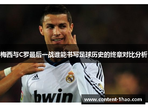 梅西与C罗最后一战谁能书写足球历史的终章对比分析 梅西与C罗最后一战谁能书写足球历史的终章对比分析