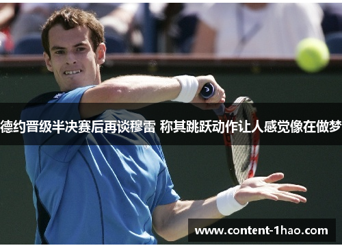 德约晋级半决赛后再谈穆雷 称其跳跃动作让人感觉像在做梦 德约晋级半决赛后再谈穆雷 称其跳跃动作让人感觉像在做梦