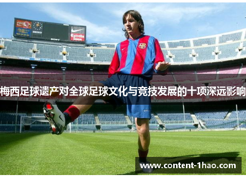 梅西足球遗产对全球足球文化与竞技发展的十项深远影响 梅西足球遗产对全球足球文化与竞技发展的十项深远影响