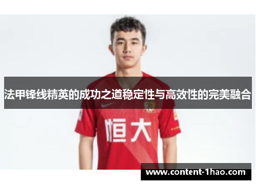 法甲锋线精英的成功之道稳定性与高效性的完美融合 法甲锋线精英的成功之道稳定性与高效性的完美融合