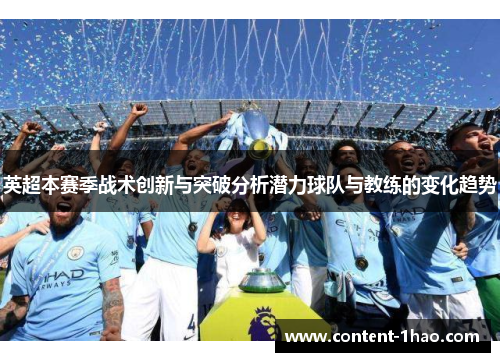 英超本赛季战术创新与突破分析潜力球队与教练的变化趋势 英超本赛季战术创新与突破分析潜力球队与教练的变化趋势