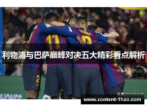 利物浦与巴萨巅峰对决五大精彩看点解析 利物浦与巴萨巅峰对决五大精彩看点解析