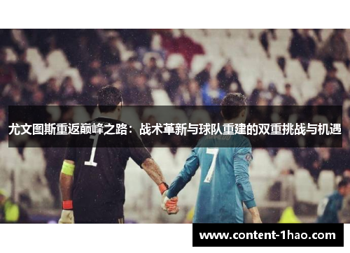尤文图斯重返巅峰之路:战术革新与球队重建的双重挑战与机遇 尤文图斯重返巅峰之路:战术革新与球队重建的双重挑战与机遇