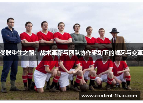 曼联重生之路:战术革新与团队协作驱动下的崛起与变革 曼联重生之路:战术革新与团队协作驱动下的崛起与变革