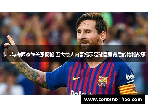 卡卡与梅西家族关系揭秘 五大惊人内幕揭示足球巨星背后的隐秘故事 卡卡与梅西家族关系揭秘 五大惊人内幕揭示足球巨星背后的隐秘故事