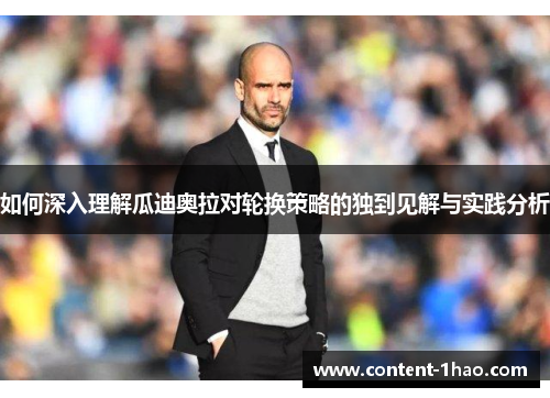 如何深入理解瓜迪奥拉对轮换策略的独到见解与实践分析 如何深入理解瓜迪奥拉对轮换策略的独到见解与实践分析