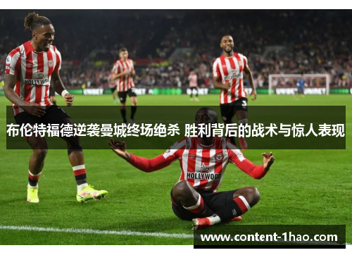 布伦特福德逆袭曼城终场绝杀 胜利背后的战术与惊人表现 布伦特福德逆袭曼城终场绝杀 胜利背后的战术与惊人表现