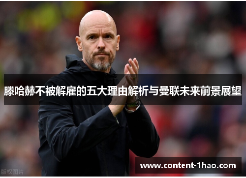 滕哈赫不被解雇的五大理由解析与曼联未来前景展望 滕哈赫不被解雇的五大理由解析与曼联未来前景展望