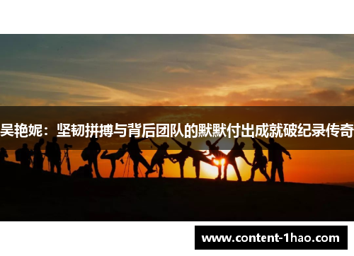 吴艳妮:坚韧拼搏与背后团队的默默付出成就破纪录传奇 吴艳妮:坚韧拼搏与背后团队的默默付出成就破纪录传奇