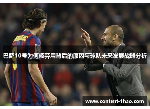 巴萨10号为何被弃用背后的原因与球队未来发展战略分析 巴萨10号为何被弃用背后的原因与球队未来发展战略分析