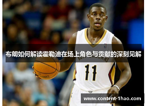 布朗如何解读霍勒迪在场上角色与贡献的深刻见解 布朗如何解读霍勒迪在场上角色与贡献的深刻见解