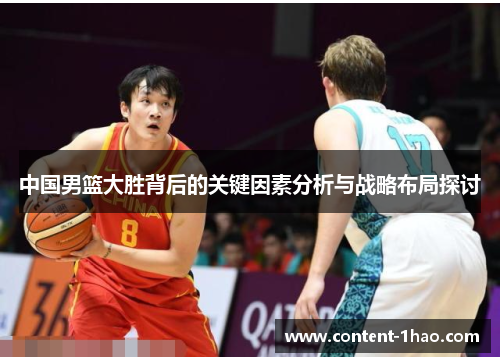 中国男篮大胜背后的关键因素分析与战略布局探讨 中国男篮大胜背后的关键因素分析与战略布局探讨