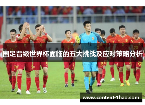 国足晋级世界杯面临的五大挑战及应对策略分析 国足晋级世界杯面临的五大挑战及应对策略分析