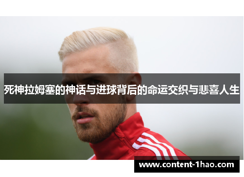 死神拉姆塞的神话与进球背后的命运交织与悲喜人生 死神拉姆塞的神话与进球背后的命运交织与悲喜人生