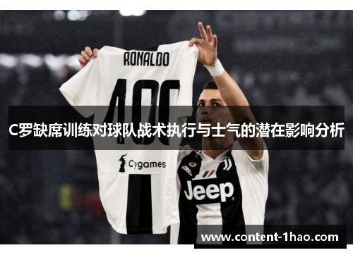 C罗缺席训练对球队战术执行与士气的潜在影响分析 C罗缺席训练对球队战术执行与士气的潜在影响分析