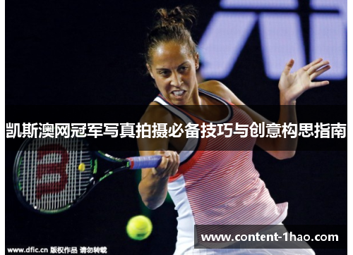 凯斯澳网冠军写真拍摄必备技巧与创意构思指南 凯斯澳网冠军写真拍摄必备技巧与创意构思指南