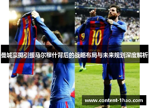 曼城豪掷引援马尔穆什背后的战略布局与未来规划深度解析 曼城豪掷引援马尔穆什背后的战略布局与未来规划深度解析