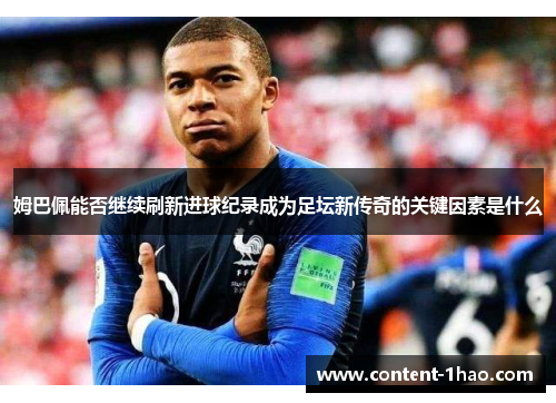 姆巴佩能否继续刷新进球纪录成为足坛新传奇的关键因素是什么 姆巴佩能否继续刷新进球纪录成为足坛新传奇的关键因素是什么