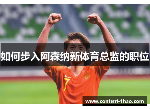 如何步入阿森纳新体育总监的职位 如何步入阿森纳新体育总监的职位