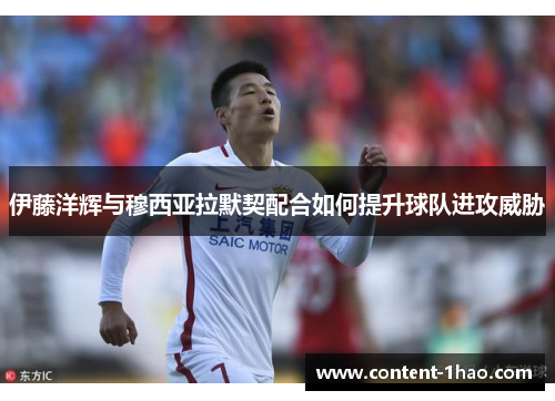 伊藤洋辉与穆西亚拉默契配合如何提升球队进攻威胁 伊藤洋辉与穆西亚拉默契配合如何提升球队进攻威胁