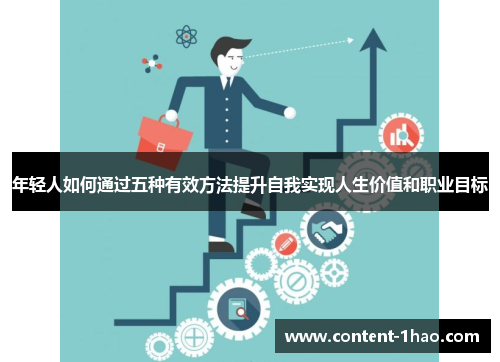 年轻人如何通过五种有效方法提升自我实现人生价值和职业目标 年轻人如何通过五种有效方法提升自我实现人生价值和职业目标