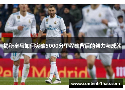 揭秘皇马如何突破5000分里程碑背后的努力与成就 揭秘皇马如何突破5000分里程碑背后的努力与成就